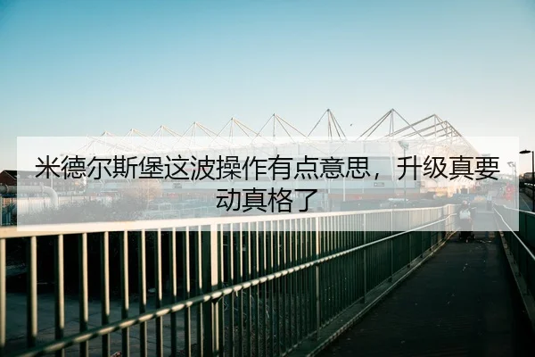 米德尔斯堡这波操作有点意思，升级真要动真格了