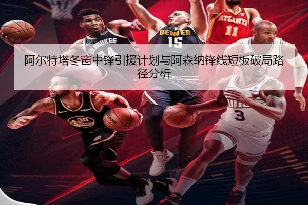 阿尔特塔冬窗中锋引援计划与阿森纳锋线短板破局路径分析