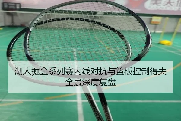 湖人掘金系列赛内线对抗与篮板控制得失全景深度复盘