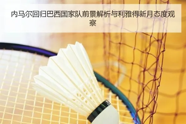 内马尔回归巴西国家队前景解析与利雅得新月态度观察