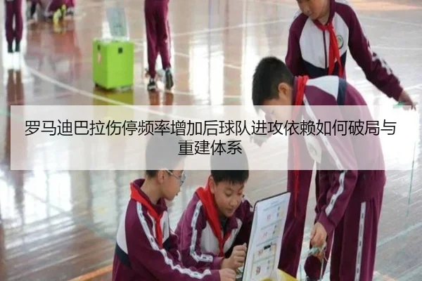 罗马迪巴拉伤停频率增加后球队进攻依赖如何破局与重建体系