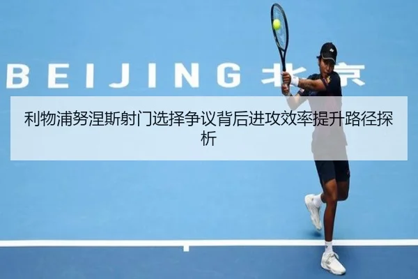 利物浦努涅斯射门选择争议背后进攻效率提升路径探析