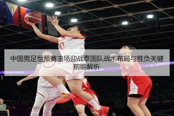 中国男足世预赛主场迎战泰国队战术布局与胜负关键前瞻解析