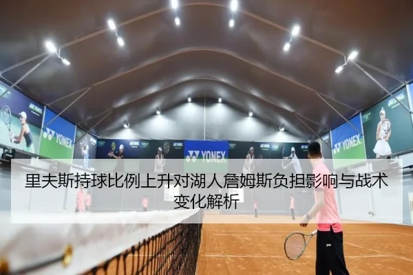 里夫斯持球比例上升对湖人詹姆斯负担影响与战术变化解析