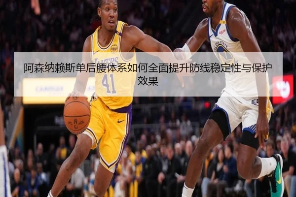 阿森纳赖斯单后腰体系如何全面提升防线稳定性与保护效果