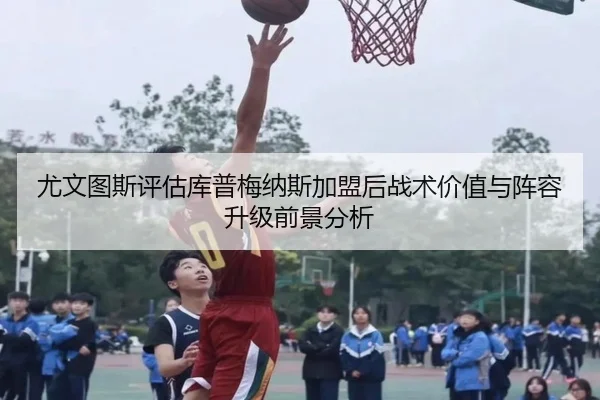 尤文图斯评估库普梅纳斯加盟后战术价值与阵容升级前景分析